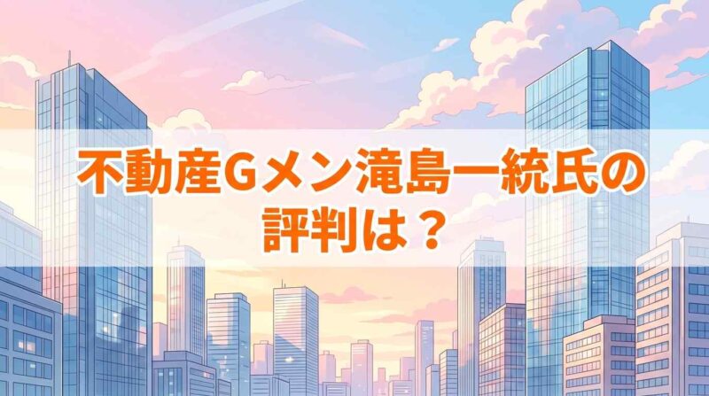 不動産Gメン滝島一統氏の評判は？なんjの口コミや嘘はないかリサーチ！