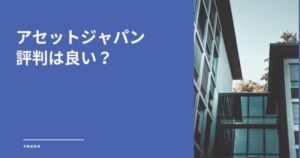 アセットジャパンの評判は良い？営業電話は迷惑？不動産投資の実力・口コミを解説
