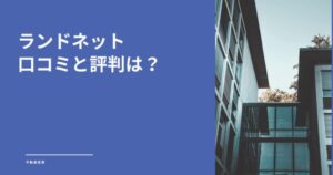 ランドネットの不動産買取の口コミを調査！損しないための秘訣も解説【評判はやばい？】