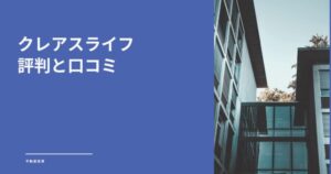 クレアスライフの評判は？口コミから分かるメリット・デメリットを徹底解説