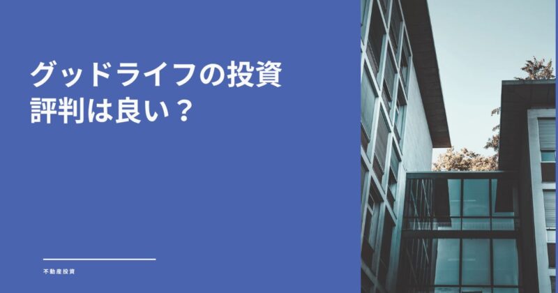 グッドライフの不動産投資は評判通り？怪しい噂の真相と失敗しないための秘訣を解説