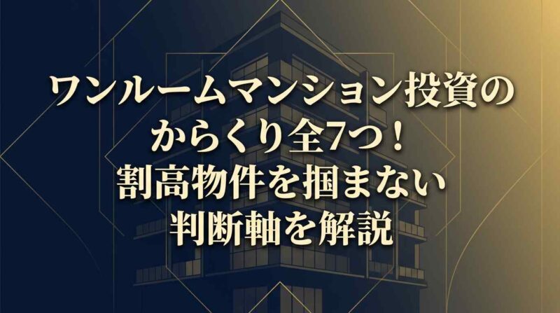 ワンルームマンション投資のからくり全7つ！割高物件を掴まない判断軸を解説